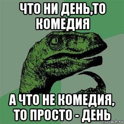 что ни день,то комедия а что не комедия, то просто - день, Мем Филосораптор