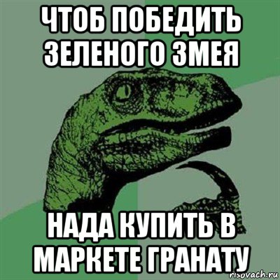 чтоб победить зеленого змея нада купить в маркете гранату, Мем Филосораптор