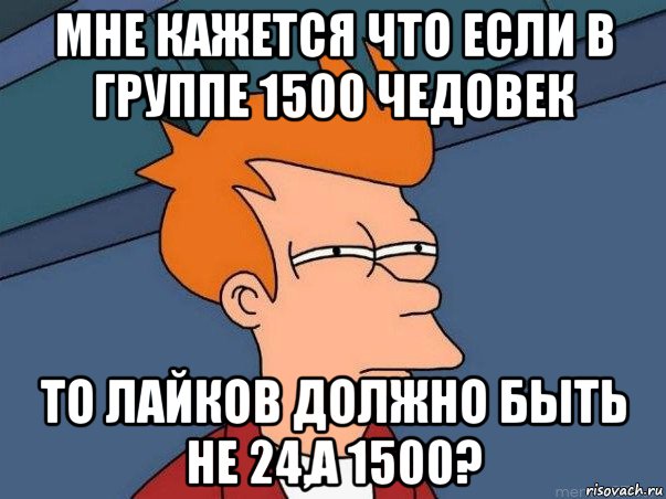 мне кажется что если в группе 1500 чедовек то лайков должно быть не 24,а 1500?, Мем  Фрай (мне кажется или)