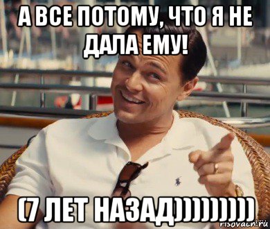 а все потому, что я не дала ему! (7 лет назад))))))))), Мем Хитрый Гэтсби