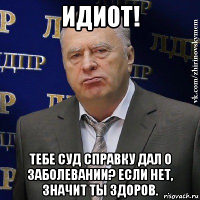 идиот! тебе суд справку дал о заболевании? если нет, значит ты здоров., Мем Хватит это терпеть (Жириновский)