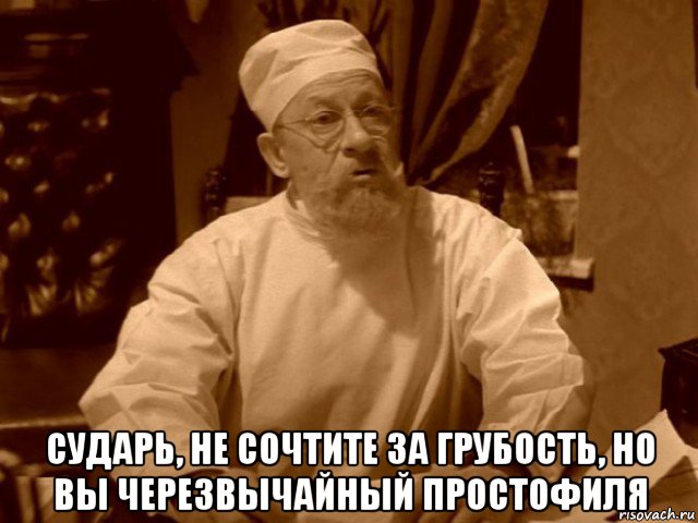  сударь, не сочтите за грубость, но вы черезвычайный простофиля, Мем  Доктор Преображенский