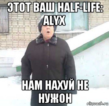 этот ваш half-life: alyx нам нахуй не нужон, Мем Интернет не нужон