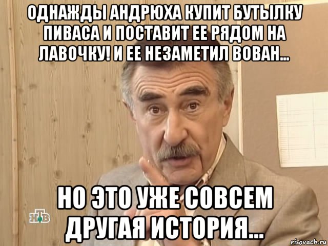 однажды андрюха купит бутылку пиваса и поставит ее рядом на лавочку! и ее незаметил вован... но это уже совсем другая история..., Мем Каневский (Но это уже совсем другая история)