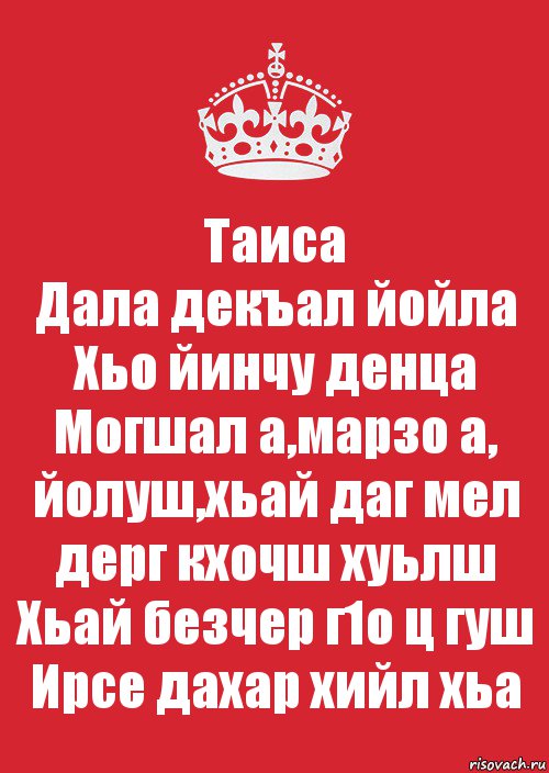 Таиса
Дала декъал йойла
Хьо йинчу денца
Могшал а,марзо а,
йолуш,хьай даг мел
дерг кхочш хуьлш
Хьай безчер г1о ц гуш
Ирсе дахар хийл хьа, Комикс Keep Calm 3