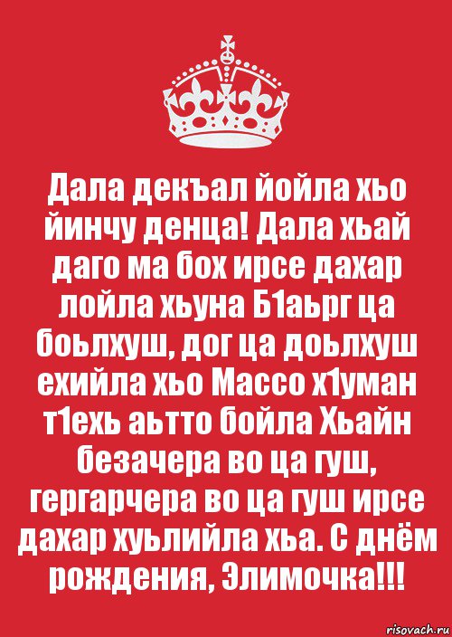 Дала декъал йойла хьо йинчу денца! Дала хьай даго ма бох ирсе дахар лойла хьуна Б1аьрг ца боьлхуш, дог ца доьлхуш ехийла хьо Массо х1уман т1ехь аьтто бойла Хьайн безачера во ца гуш, гергарчера во ца гуш ирсе дахар хуьлийла хьа. С днём рождения, Элимочка!!!, Комикс Keep Calm 3