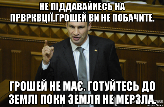 не піддавайиесь на прврквції.грошей ви не побачите. грошей не має. готуйтесь до землі поки земля не мерзла.