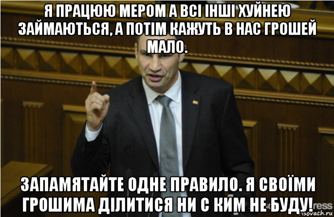 я працюю мером а всі інші хуйнею займаються, а потім кажуть в нас грошей мало. запамятайте одне правило. я своїми грошима ділитися ни с ким не буду!, Мем кличко философ