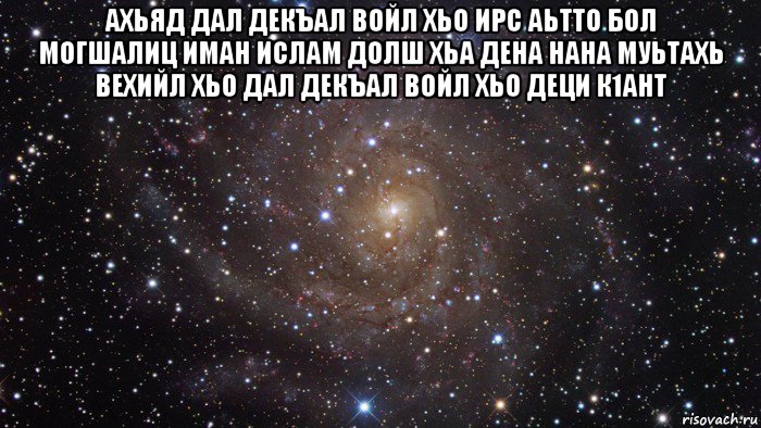 ахьяд дал декъал войл хьо ирс аьтто бол могшалиц иман ислам долш хьа дена нана муьтахь вехийл хьо дал декъал войл хьо деци к1ант , Мем  Космос (офигенно)