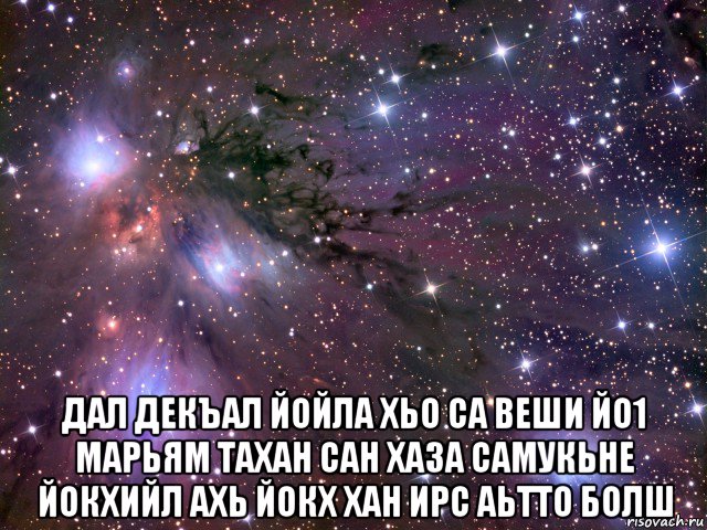  дал декъал йойла хьо са веши йо1 марьям тахан сан хаза самукьне йокхийл ахь йокх хан ирс аьтто болш, Мем Космос