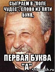 сыграем в "поле чудес", слово из пяти букв, первая буква "а".