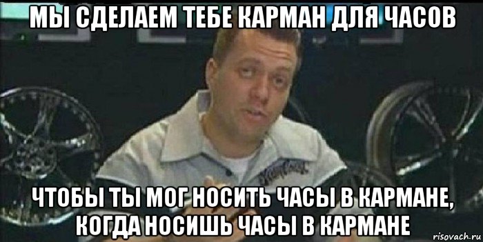 мы сделаем тебе карман для часов чтобы ты мог носить часы в кармане, когда носишь часы в кармане