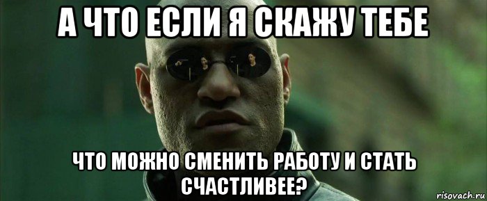 а что если я скажу тебе что можно сменить работу и стать счастливее?, Мем  морфеус