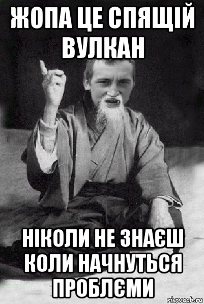 жопа це спящій вулкан ніколи не знаєш коли начнуться проблєми