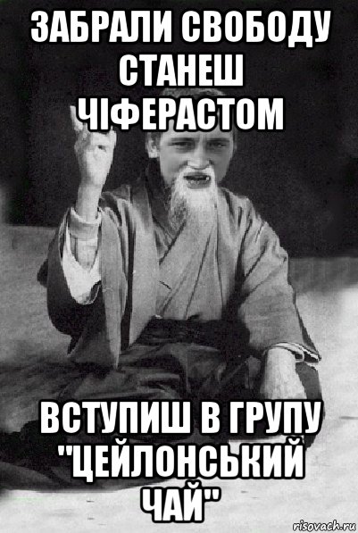 забрали свободу станеш чіферастом вступиш в групу "цейлонський чай", Мем Мудрий паца