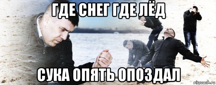 где снег где лёд сука опять опоздал