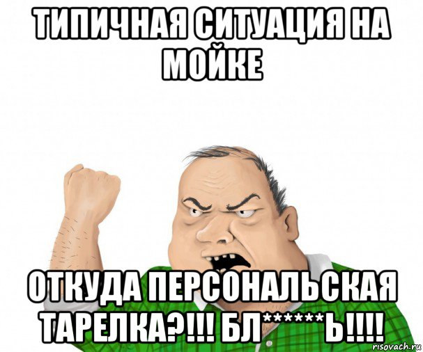 типичная ситуация на мойке откуда персональская тарелка?!!! бл******ь!!!!, Мем мужик