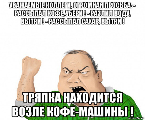 уважаемые коллеги, огромная просьба: - рассыпал кофе, убери ! - разлил воду, вытри ! - рассыпал сахар, вытри ! тряпка находится возле кофе-машины !, Мем мужик