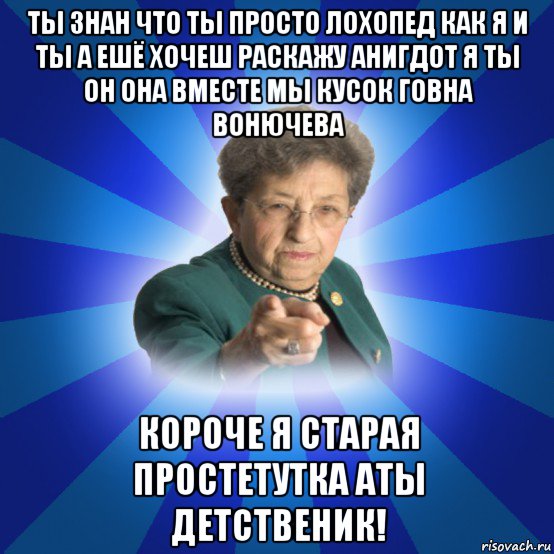 ты знан что ты просто лохопед как я и ты а ешë хочеш раскажу анигдот я ты он она вместе мы кусок говна вонючева короче я старая простетутка аты детственик!, Мем Наталья Ивановна