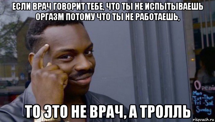 если врач говорит тебе, что ты не испытываешь оргазм потому что ты не работаешь, то это не врач, а тролль, Мем Не делай не будет