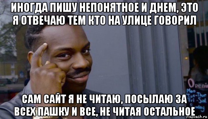 иногда пишу непонятное и днем, это я отвечаю тем кто на улице говорил сам сайт я не читаю, посылаю за всех пашку и все, не читая остальное, Мем Не делай не будет