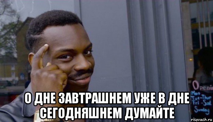  о дне завтрашнем уже в дне сегодняшнем думайте, Мем Не делай не будет