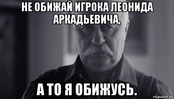 не обижай игрока леонида аркадьевича, а то я обижусь., Мем Не огорчай Леонида Аркадьевича