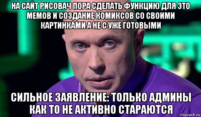 на сайт рисовач пора сделать функцию для это мемов и создание комиксов со своими картинками а не с уже готовыми сильное заявление: только админы как то не активно стараются, Мем Необъяснимо но факт