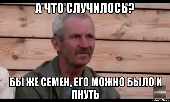 а что случилось? бы же семен, его можно было и пнуть, Мем  Охуевающий дед