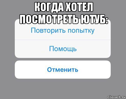 когда хотел посмотреть ютуб: , Мем Отменить Помощь Повторить попытку