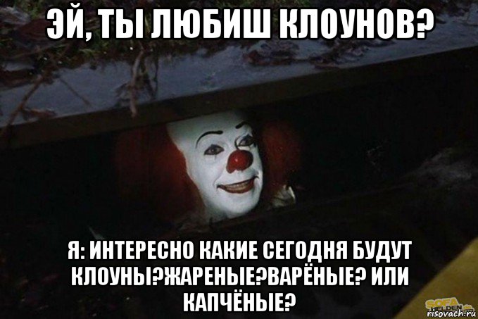 эй, ты любиш клоунов? я: интересно какие сегодня будут клоуны?жареные?варёные? или капчёные?, Мем  Пеннивайз