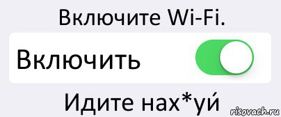 Включите Wi-Fi. Включить Идите нах*уи́