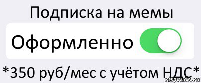 Подписка на мемы Оформленно *350 руб/мес с учётом НДС*, Комикс Переключатель