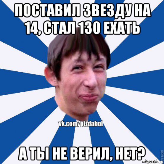 поставил звезду на 14, стал 130 ехать а ты не верил, нет?, Мем Пиздабол типичный вк