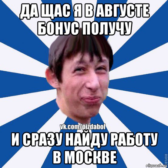 да щас я в августе бонус получу и сразу найду работу в москве, Мем Пиздабол типичный вк