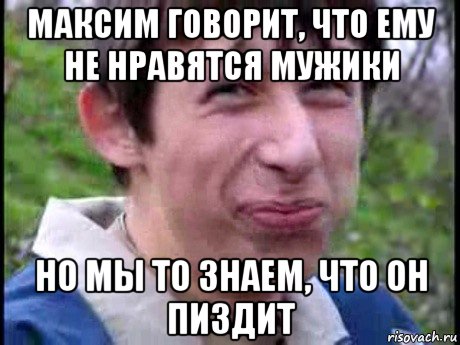 максим говорит, что ему не нравятся мужики но мы то знаем, что он пиздит, Мем  Пиздун