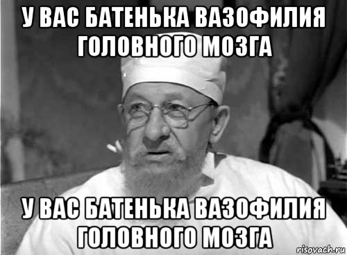 у вас батенька вазофилия головного мозга у вас батенька вазофилия головного мозга, Мем Профессор Преображенский