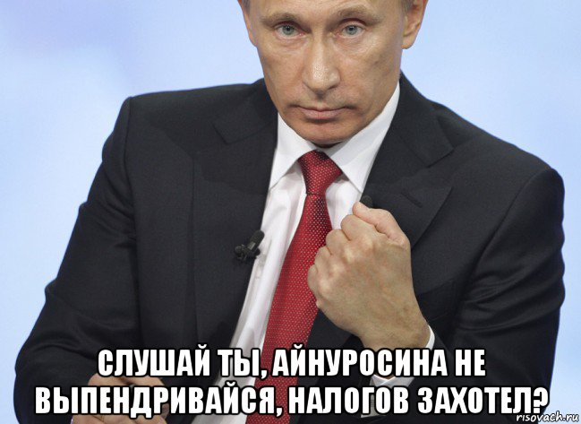  слушай ты, айнуросина не выпендривайся, налогов захотел?, Мем Путин показывает кулак