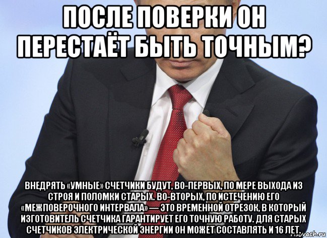 после поверки он перестаёт быть точным? внедрять «умные» счетчики будут, во-первых, по мере выхода из строя и поломки старых. во-вторых, по истечению его «межповерочного интервала» — это временной отрезок, в который изготовитель счетчика гарантирует его точную работу. для старых счетчиков электрической энергии он может составлять и 16 лет., Мем Путин показывает кулак