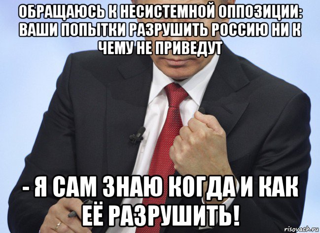 обращаюсь к несистемной оппозиции: ваши попытки разрушить россию ни к чему не приведут - я сам знаю когда и как её разрушить!, Мем Путин показывает кулак