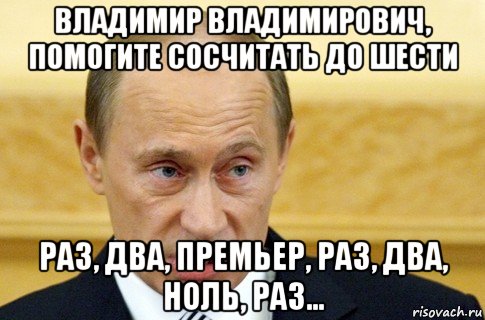 владимир владимирович, помогите сосчитать до шести раз, два, премьер, раз, два, ноль, раз..., Мем путин