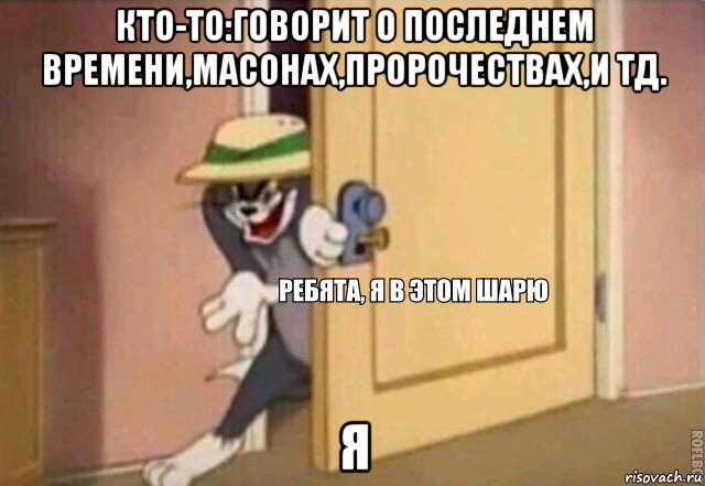 кто-то:говорит о последнем времени,масонах,пророчествах,и тд. я, Мем    Ребята я в этом шарю