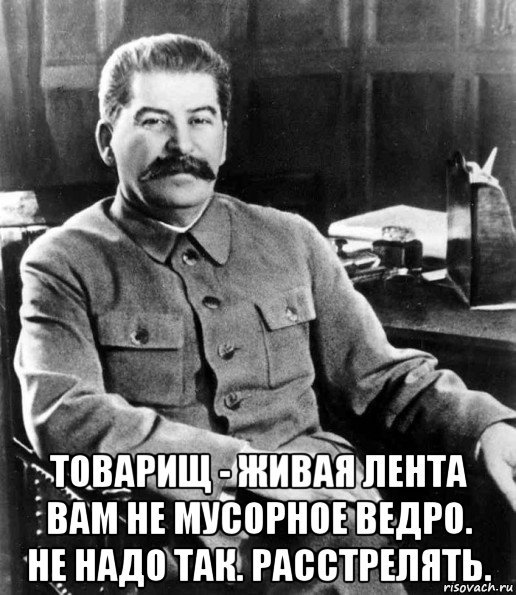  товарищ - живая лента вам не мусорное ведро. не надо так. расстрелять., Мем  иосиф сталин