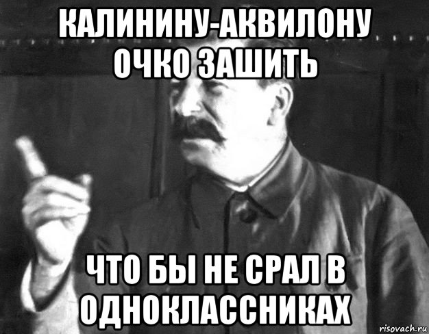 калинину-аквилону очко зашить что бы не срал в одноклассниках, Мем  Сталин пригрозил пальцем
