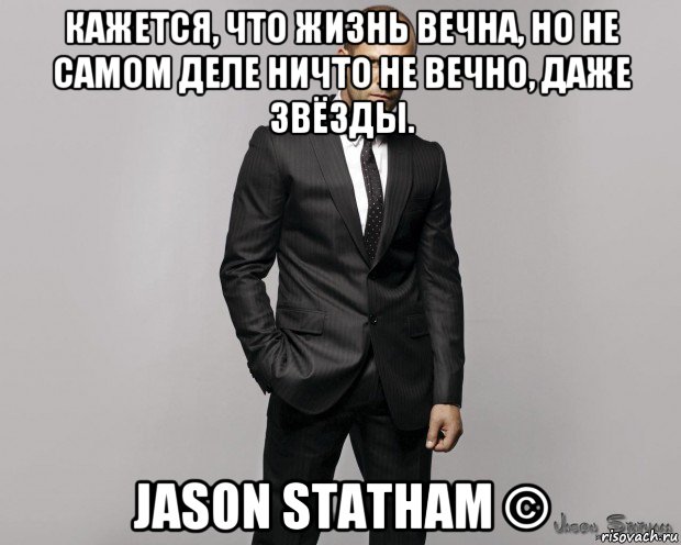 кажется, что жизнь вечна, но не самом деле ничто не вечно, даже звёзды. jason statham ©, Мем  стетхем