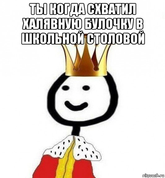 ты когда схватил халявную булочку в школьной столовой , Мем Теребонька Царь