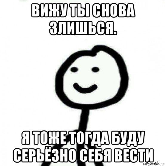 вижу ты снова злишься. я тоже тогда буду серьёзно себя вести, Мем Теребонька (Диб Хлебушек)