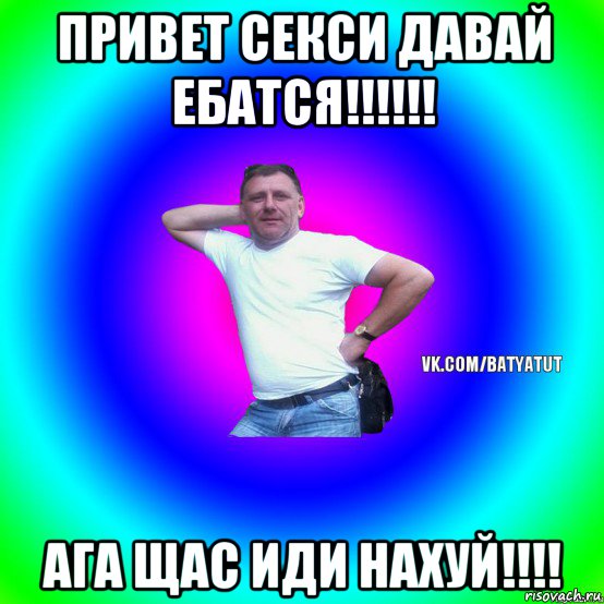 привет секси давай ебатся!!!!!! ага щас иди нахуй!!!!, Мем  Типичный Батя вк