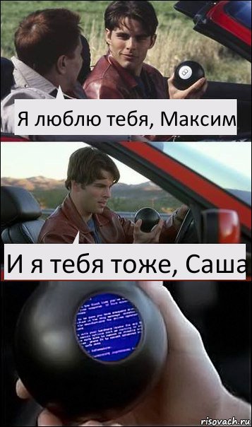 Я люблю тебя, Максим И я тебя тоже, Саша