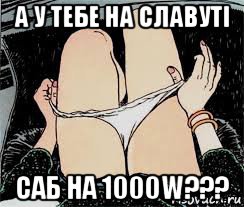 а у тебе на славуті саб на 1000w???, Мем Трусы снимает